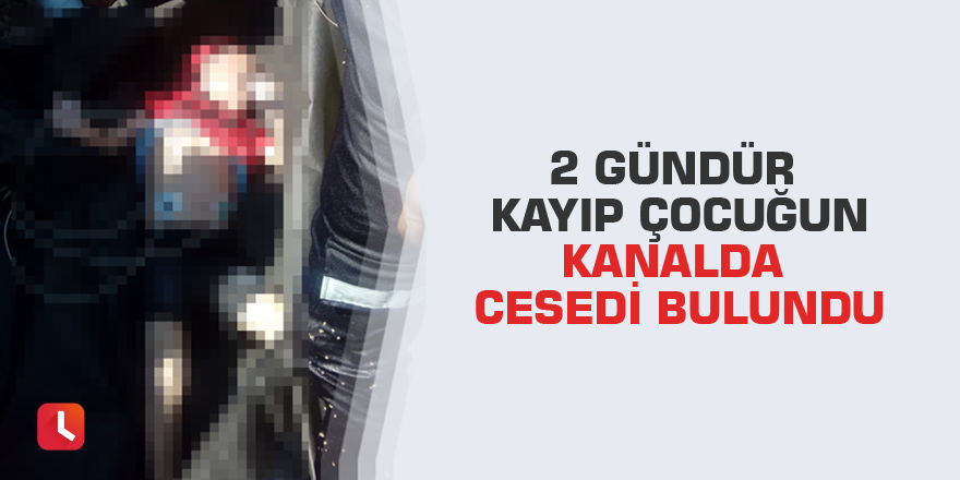 2 gündür kayıp çocuğun kanalda cesedi bulundu