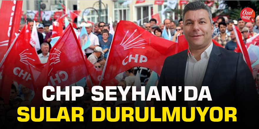 CHP Seyhan’da sular durulmuyor