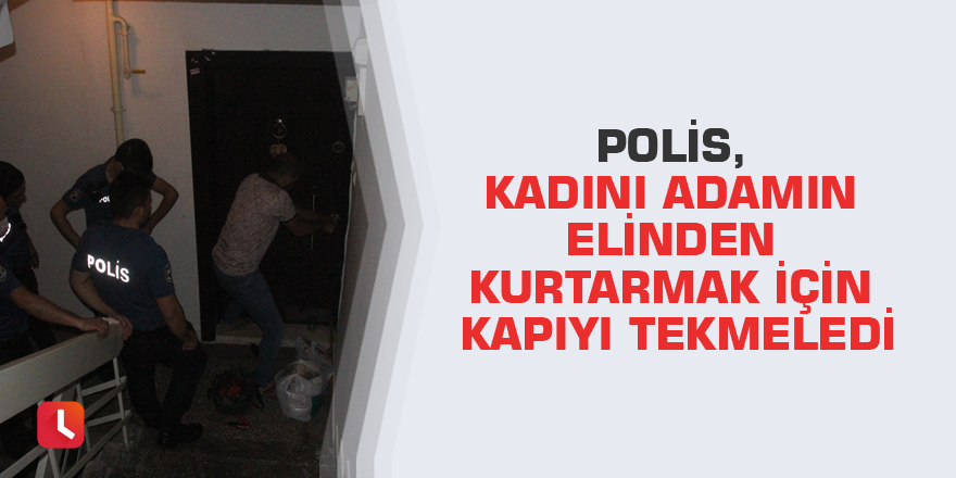 Polis, kadını adamın elinden kurtarmak için kapıyı tekmeledi