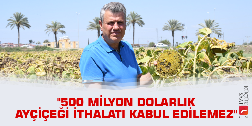 "500 milyon dolarlık ayçiçeği ithalatı kabul edilemez"