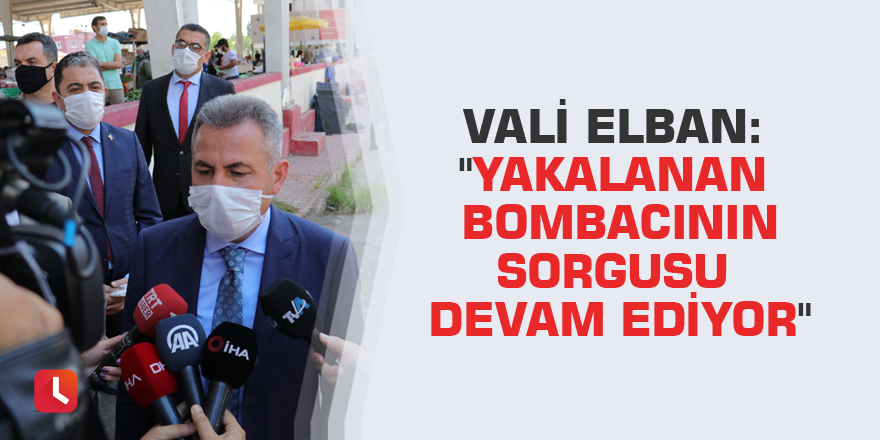 Vali Elban: "Yakalanan bombacının sorgusu devam ediyor"