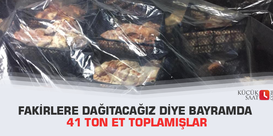 Fakirlere dağıtacağız diye bayramda 41 ton et toplamışlar