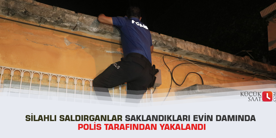 Silahlı saldırganlar saklandıkları evin damında polis tarafından yakalandı