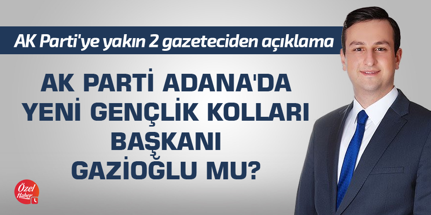 AK Parti Adana'da yeni Gençlik Kolları Başkanı Gazioğlu mu?