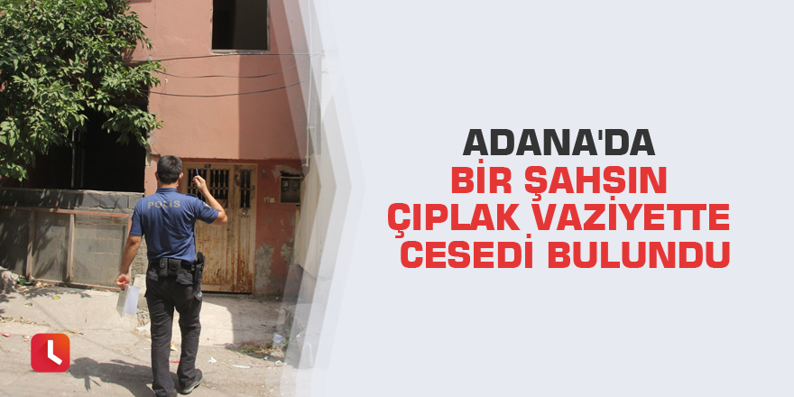 Adana'da bir şahsın çıplak vaziyette cesedi bulundu