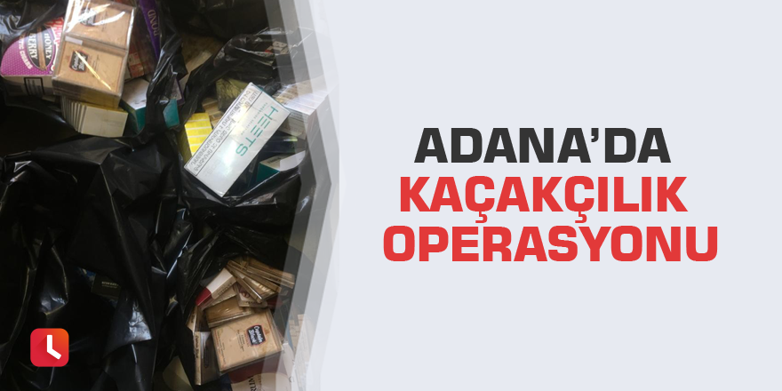 Adana’da kaçakçılık operasyonu