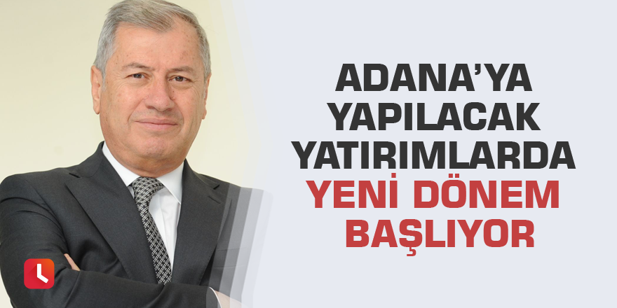 Adana’ya yapılacak yatırımlarda yeni dönem başlıyor