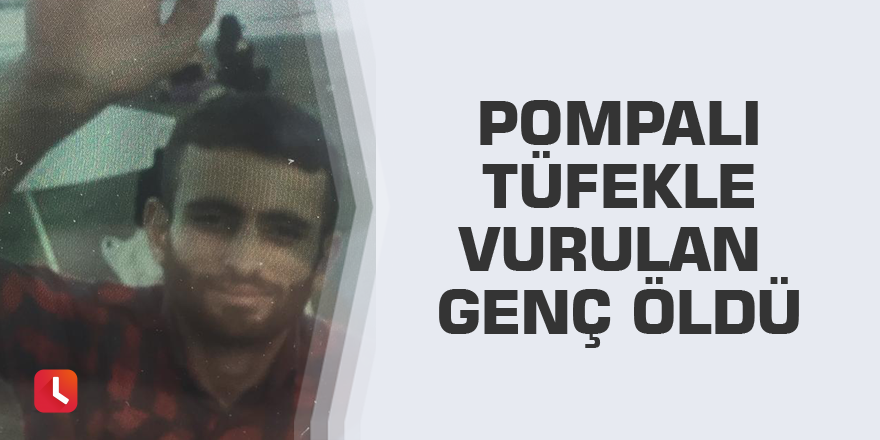 Pompalı tüfekle vurulan genç öldü