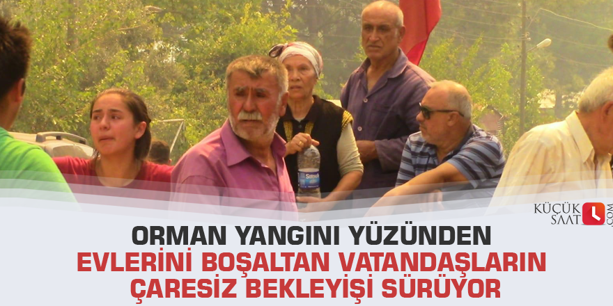 Orman yangını yüzünden evlerini boşaltan vatandaşların çaresiz bekleyişi sürüyor