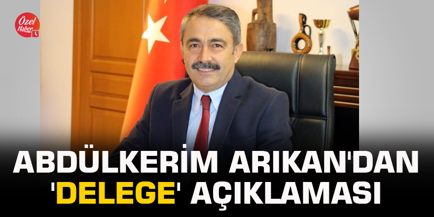 Abdülkerim Arıkan'dan 'delege' açıklaması