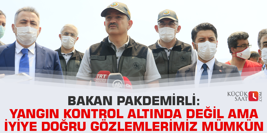 Bakan Pakdemirli: Yangın kontrol altında değil ama iyiye doğru gözlemlerimiz mümkün