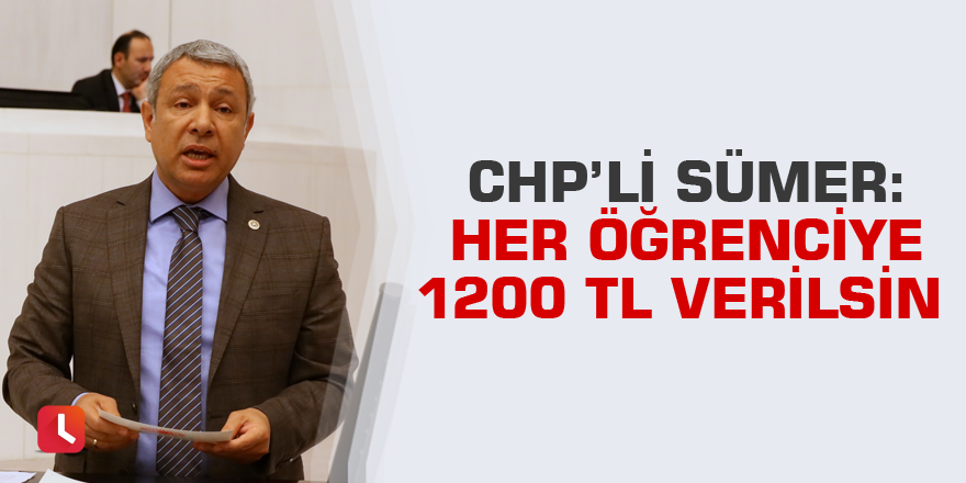 CHP’li Sümer: Her öğrenciye 1200 TL verilsin