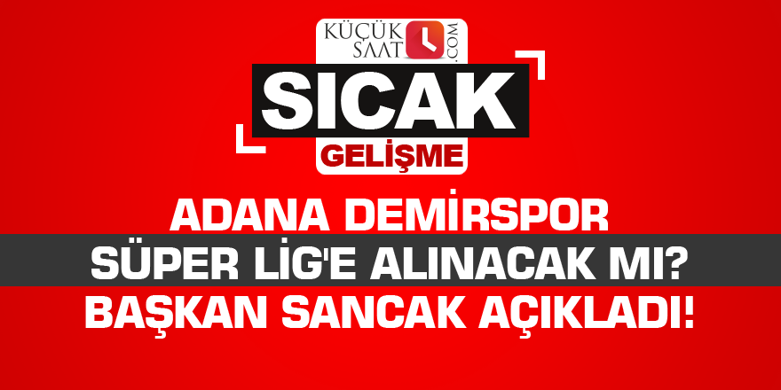 Adana Demirspor Süper Lig'e alınacak mı? Başkan Sancak açıkladı!