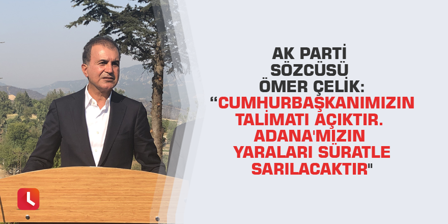 AK Parti Sözcüsü Ömer Çelik: “Cumhurbaşkanımızın talimatı açıktır. Adana'mızın yaraları süratle sarılacaktır"