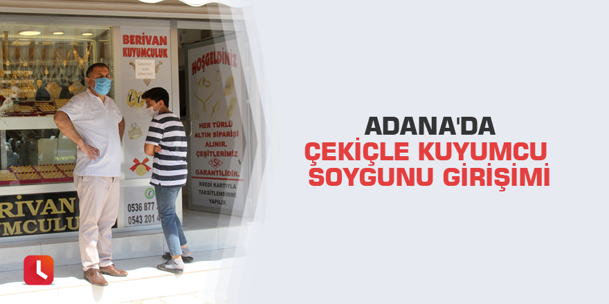 Adana'da çekiçle kuyumcu soygunu girişimi