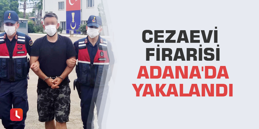 Cezaevi firarisi Adana'da yakalandı