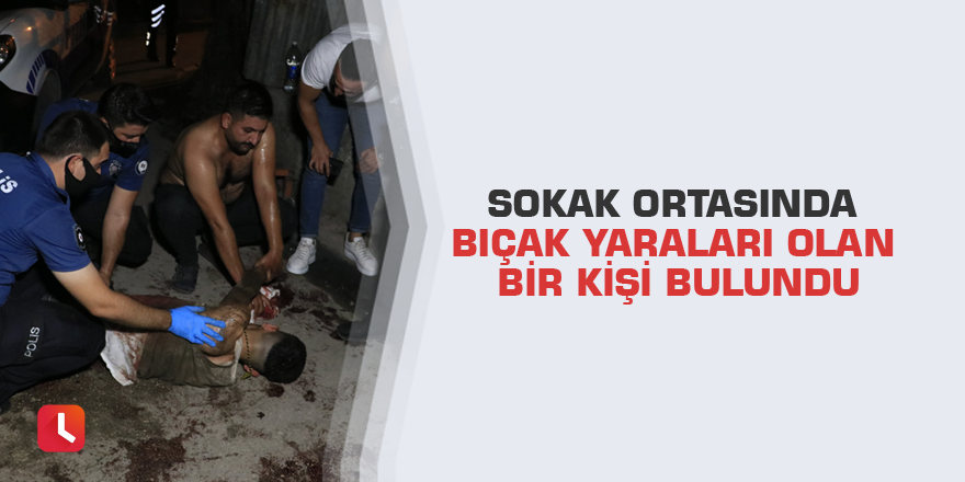 Sokak ortasında bıçak yaraları olan bir kişi bulundu