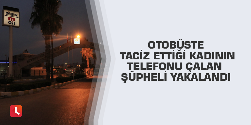 Otobüste taciz ettiği kadının telefonu çalan şüpheli yakalandı