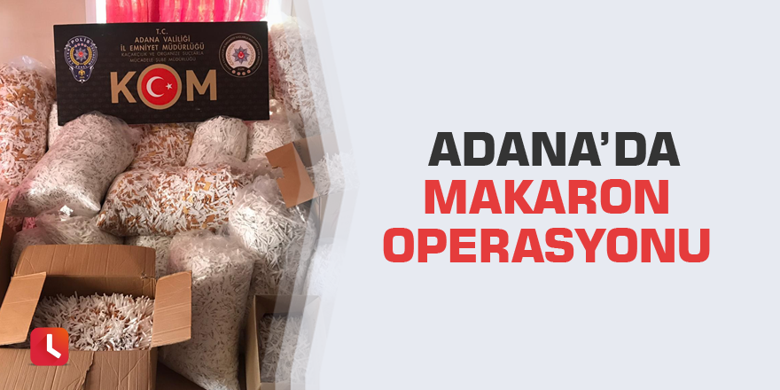 Adana’da makaron operasyonu