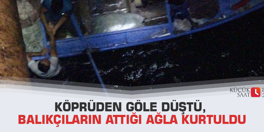 Köprüden göle düştü, balıkçıların attığı ağla kurtuldu