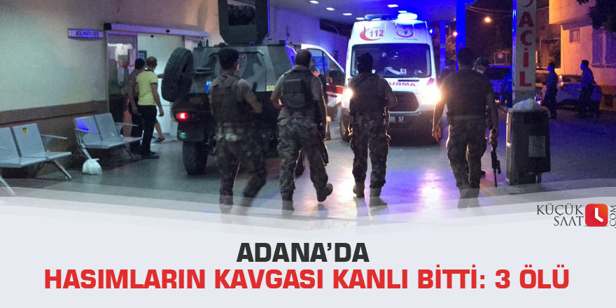 Adana’da hasımların kavgası kanlı bitti: 3 ölü