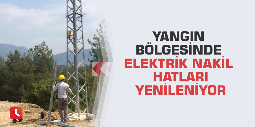 Yangın bölgesinde elektrik nakil hatları yenileniyor