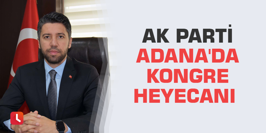 AK Parti Adana'da kongre heyecanı