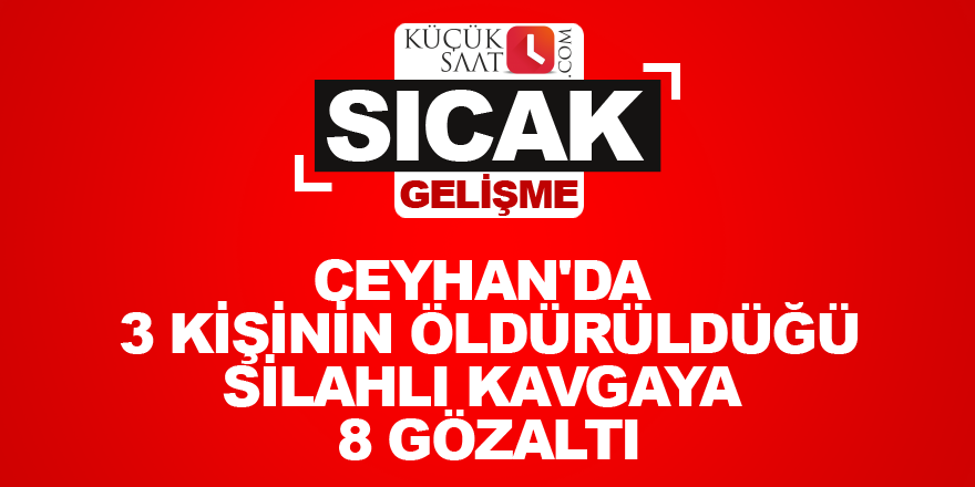 Ceyhan'da 3 kişinin öldürüldüğü silahlı kavgaya 8 gözaltı