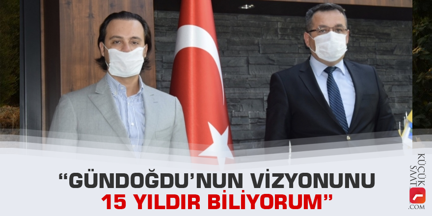 “Gündoğdu’nun Vizyonunu 15 Yıldır Biliyorum”