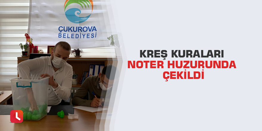 Kreş kuraları noter huzurunda çekildi