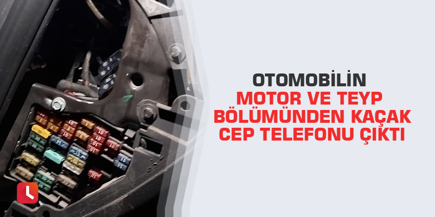 Otomobilin motor ve teyp bölümünden kaçak cep telefonu çıktı