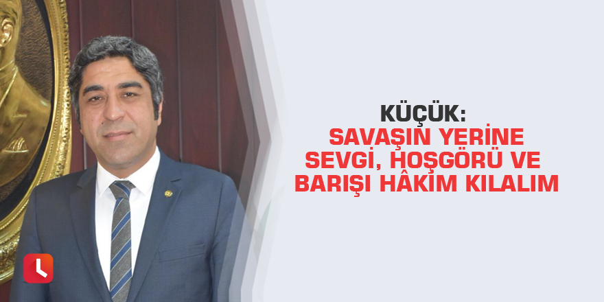 Küçük: Savaşın yerine sevgi, hoşgörü ve barışı hâkim kılalım