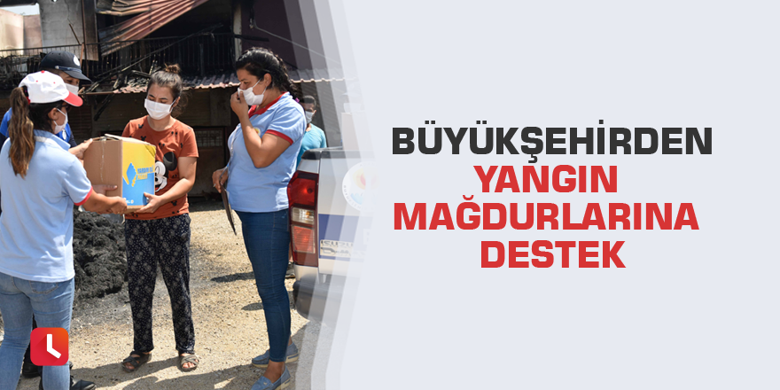 Büyükşehirden yangın mağdurlarına destek