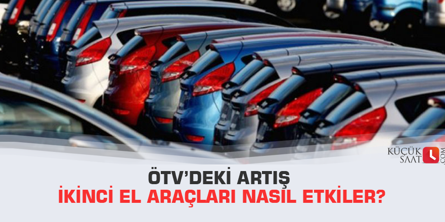 ÖTV’deki artış ikinci el araçları nasıl etkiler?