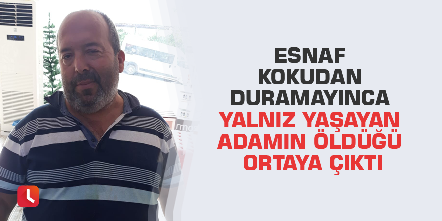 Esnaf kokudan duramayınca yalnız yaşayan adamın öldüğü ortaya çıktı