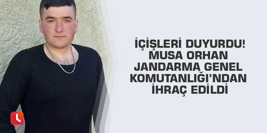 İçişleri duyurdu! Musa Orhan Jandarma Genel Komutanlığı’ndan ihraç edildi