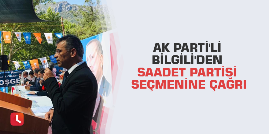 AK Parti'li Bilgili'den Saadet Partisi seçmenine çağrı