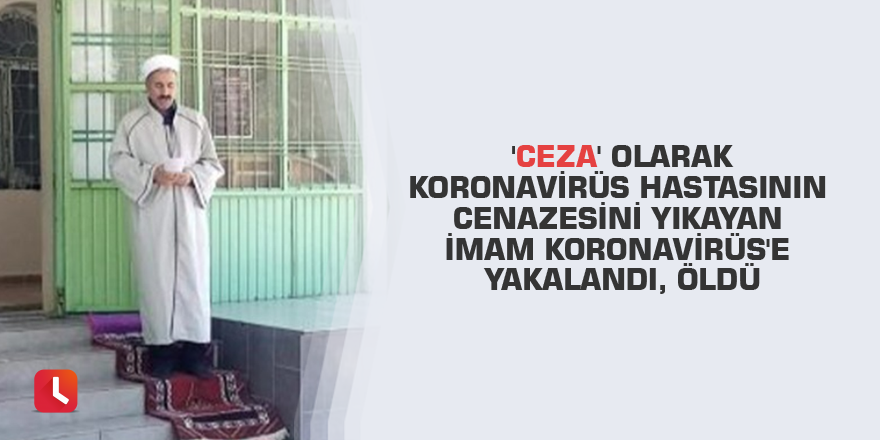 'Ceza' olarak Koronavirüs hastasının cenazesini yıkayan imam Koronavirüs'e yakalandı, öldü