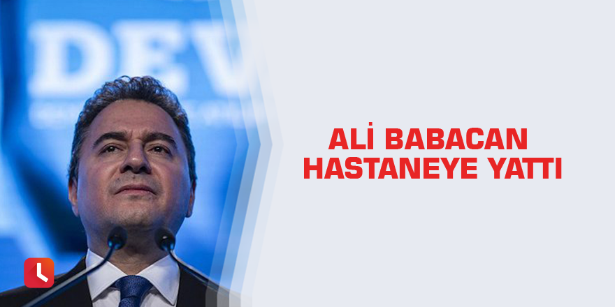 Ali Babacan hastaneye yattı