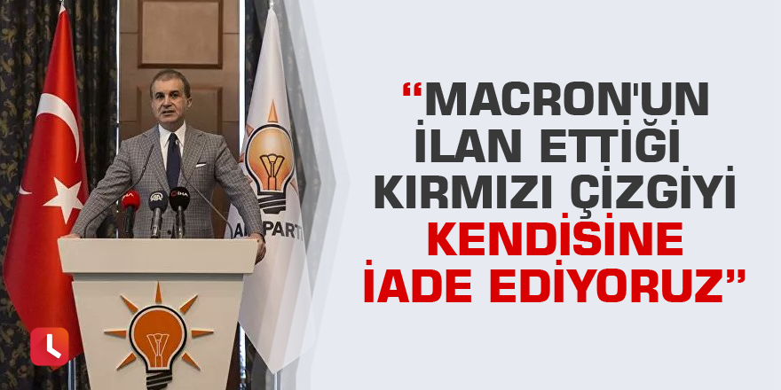 Çelik: Macron'un ilan ettiği kırmızı çizgiyi kendisine iade ediyoruz