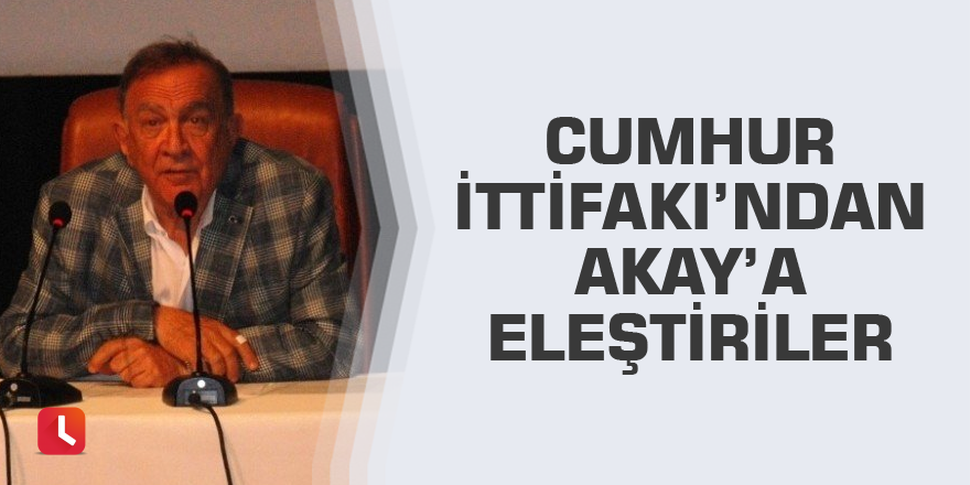 Cumhur İttifakı’ndan Akay’a eleştiriler