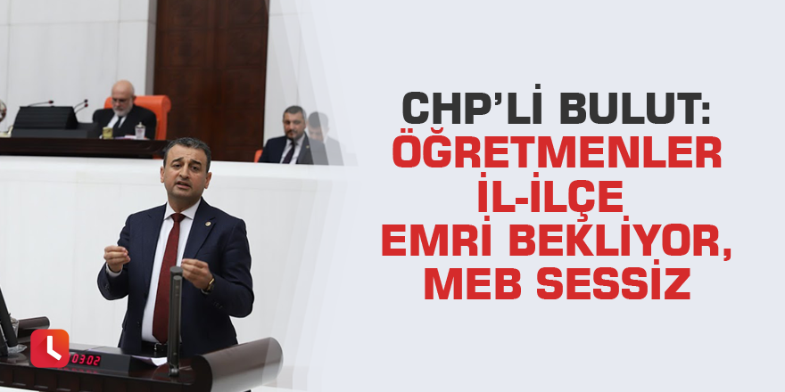 CHP’li Bulut: Öğretmenler il-ilçe emri bekliyor, MEB sessiz