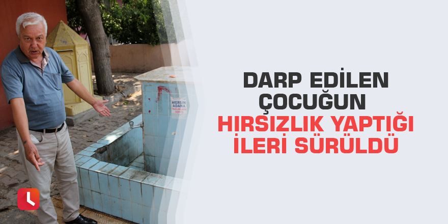 Darp edilen çocuğun hırsızlık yaptığı ileri sürüldü