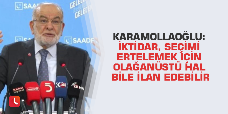 Karamollaoğlu: İktidar, seçimi ertelemek için olağanüstü hal bile ilan edebilir