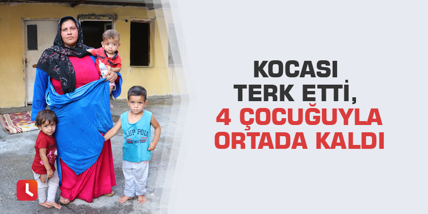 Kocası terk etti, 4 çocuğuyla ortada kaldı