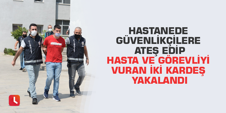 Hastanede güvenlikçilere ateş edip hasta ve görevliyi vuran iki kardeş yakalandı