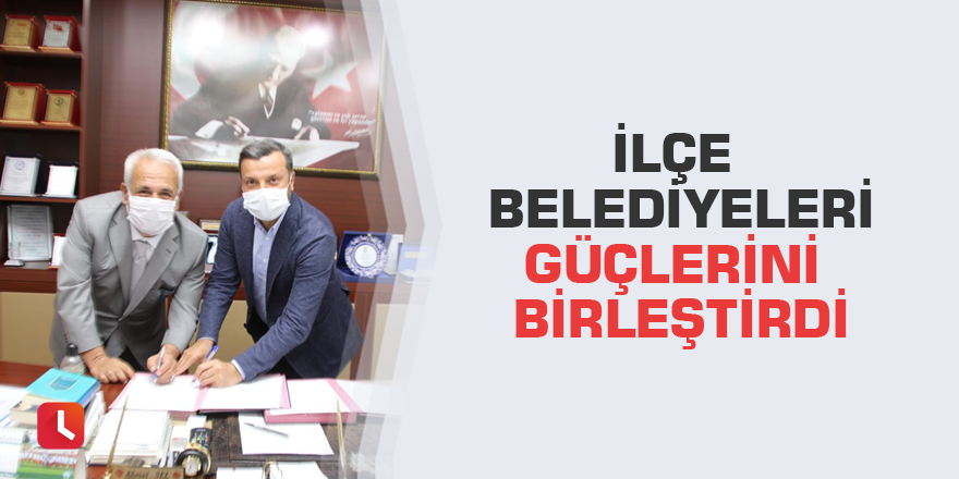 İlçe belediyeleri güçlerini birleştirdi