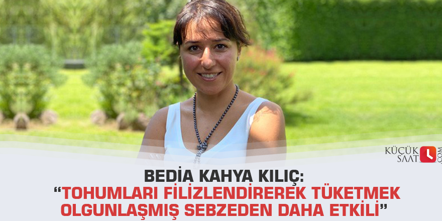 Bedia Kahya Kılıç: “Tohumları filizlendirerek tüketmek olgunlaşmış sebzeden daha etkili”