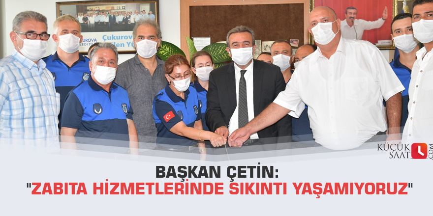 Başkan Çetin: "Zabıta hizmetlerinde sıkıntı yaşamıyoruz"