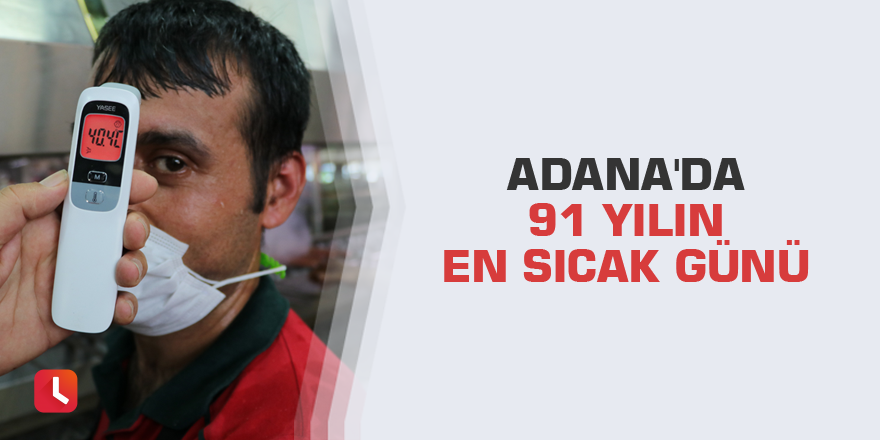 Adana'da 91 yılın en sıcak günü